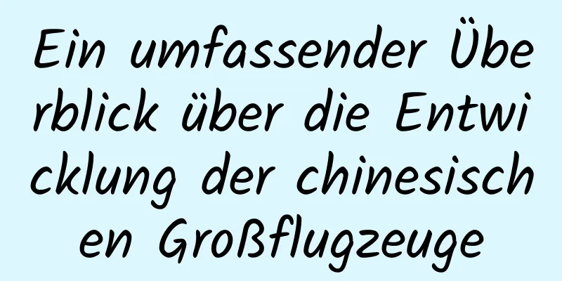 Ein umfassender Überblick über die Entwicklung der chinesischen Großflugzeuge