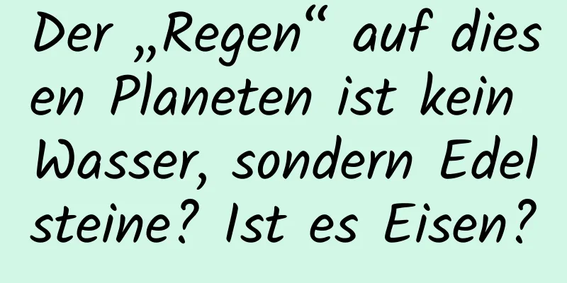 Der „Regen“ auf diesen Planeten ist kein Wasser, sondern Edelsteine? Ist es Eisen?