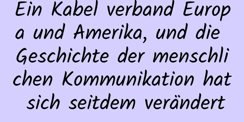 Ein Kabel verband Europa und Amerika, und die Geschichte der menschlichen Kommunikation hat sich seitdem verändert