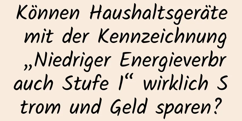 Können Haushaltsgeräte mit der Kennzeichnung „Niedriger Energieverbrauch Stufe 1“ wirklich Strom und Geld sparen?