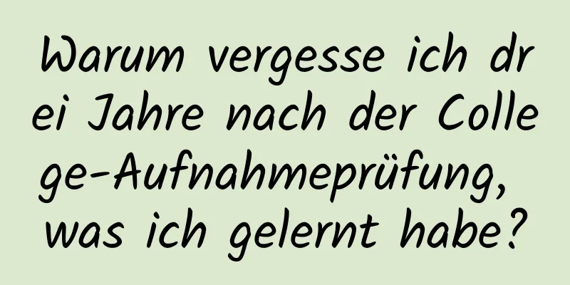 Warum vergesse ich drei Jahre nach der College-Aufnahmeprüfung, was ich gelernt habe?