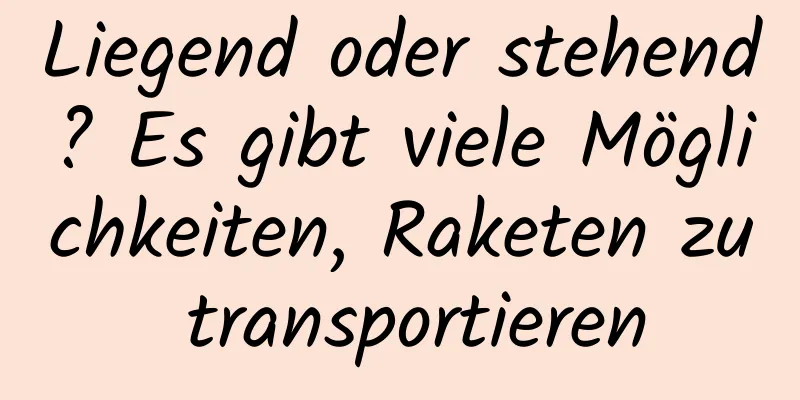 Liegend oder stehend? Es gibt viele Möglichkeiten, Raketen zu transportieren