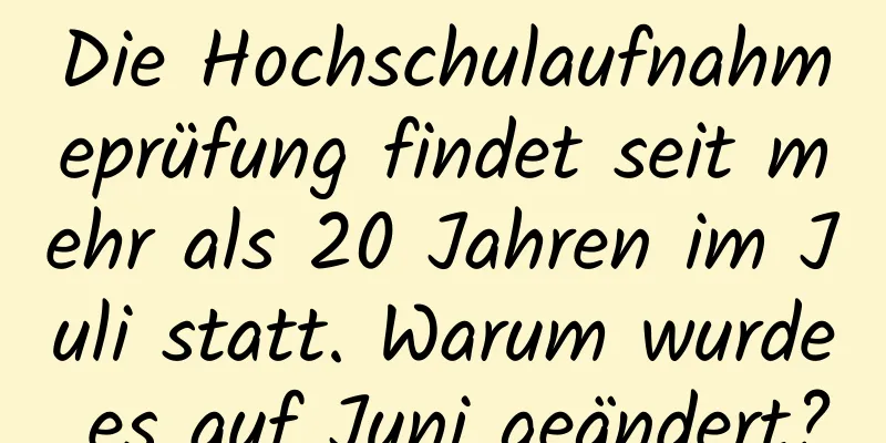 Die Hochschulaufnahmeprüfung findet seit mehr als 20 Jahren im Juli statt. Warum wurde es auf Juni geändert?