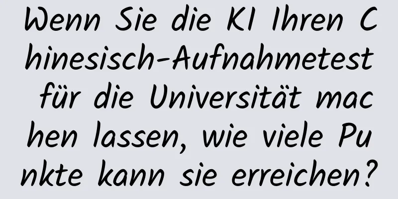 Wenn Sie die KI Ihren Chinesisch-Aufnahmetest für die Universität machen lassen, wie viele Punkte kann sie erreichen?