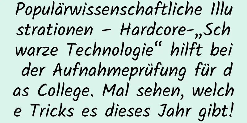 Populärwissenschaftliche Illustrationen – Hardcore-„Schwarze Technologie“ hilft bei der Aufnahmeprüfung für das College. Mal sehen, welche Tricks es dieses Jahr gibt!