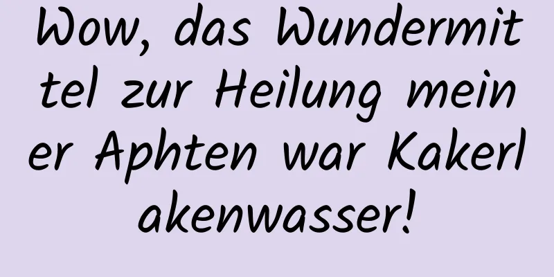 Wow, das Wundermittel zur Heilung meiner Aphten war Kakerlakenwasser!