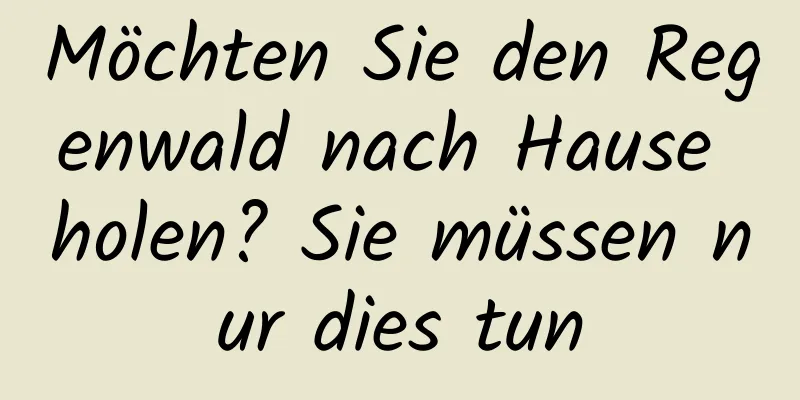 Möchten Sie den Regenwald nach Hause holen? Sie müssen nur dies tun