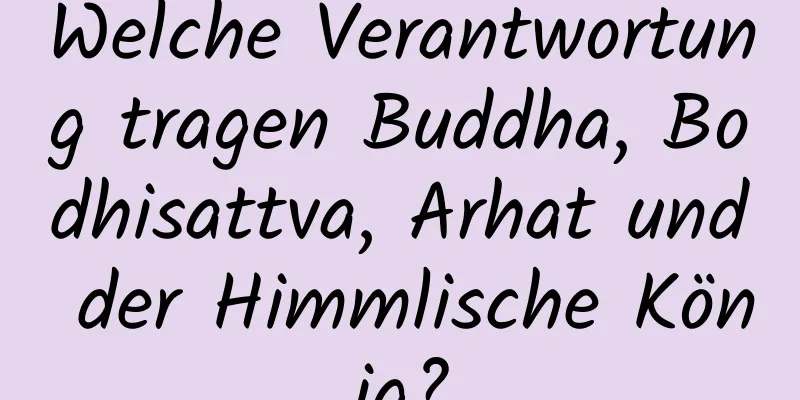 Welche Verantwortung tragen Buddha, Bodhisattva, Arhat und der Himmlische König?