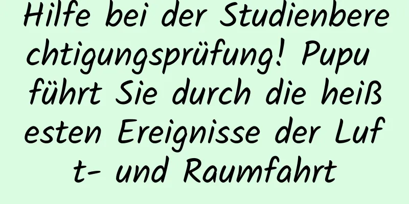 Hilfe bei der Studienberechtigungsprüfung! Pupu führt Sie durch die heißesten Ereignisse der Luft- und Raumfahrt