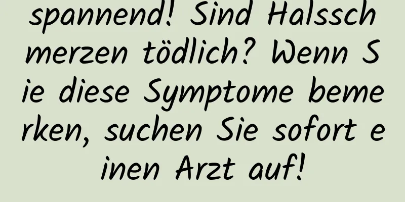 spannend! Sind Halsschmerzen tödlich? Wenn Sie diese Symptome bemerken, suchen Sie sofort einen Arzt auf!
