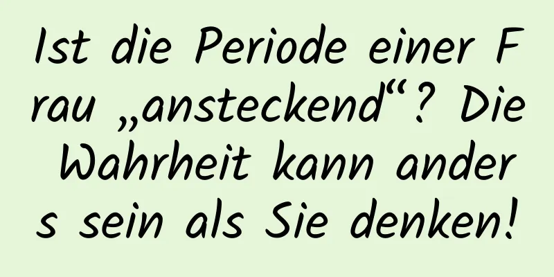 Ist die Periode einer Frau „ansteckend“? Die Wahrheit kann anders sein als Sie denken!