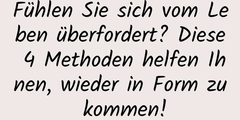 Fühlen Sie sich vom Leben überfordert? Diese 4 Methoden helfen Ihnen, wieder in Form zu kommen!