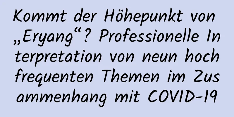 Kommt der Höhepunkt von „Eryang“? Professionelle Interpretation von neun hochfrequenten Themen im Zusammenhang mit COVID-19