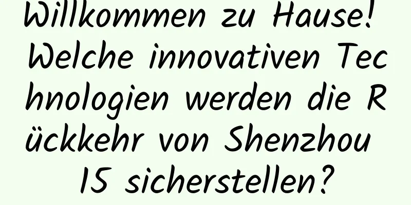 Willkommen zu Hause! Welche innovativen Technologien werden die Rückkehr von Shenzhou 15 sicherstellen?