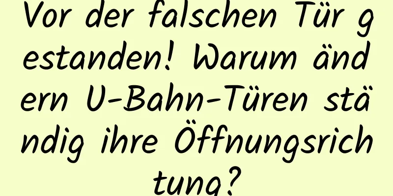Vor der falschen Tür gestanden! Warum ändern U-Bahn-Türen ständig ihre Öffnungsrichtung?