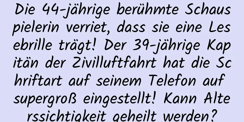 Die 44-jährige berühmte Schauspielerin verriet, dass sie eine Lesebrille trägt! Der 39-jährige Kapitän der Zivilluftfahrt hat die Schriftart auf seinem Telefon auf supergroß eingestellt! Kann Alterssichtigkeit geheilt werden?