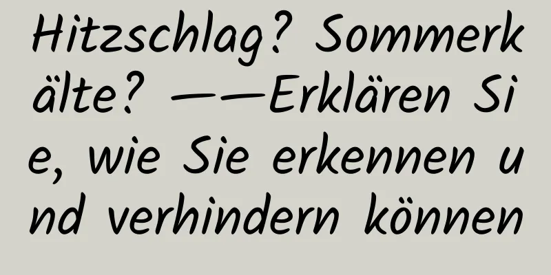 Hitzschlag? Sommerkälte? ——Erklären Sie, wie Sie erkennen und verhindern können
