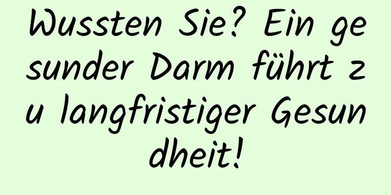 Wussten Sie? Ein gesunder Darm führt zu langfristiger Gesundheit!