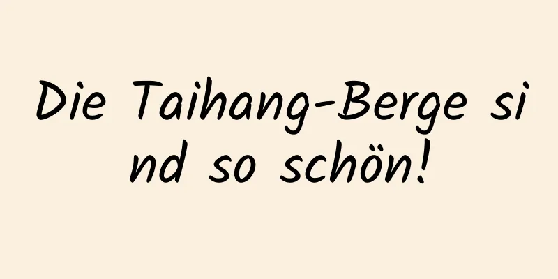 Die Taihang-Berge sind so schön!