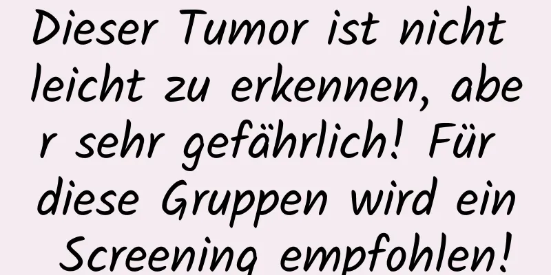 Dieser Tumor ist nicht leicht zu erkennen, aber sehr gefährlich! Für diese Gruppen wird ein Screening empfohlen!