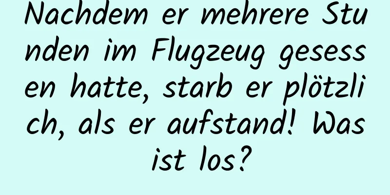 Nachdem er mehrere Stunden im Flugzeug gesessen hatte, starb er plötzlich, als er aufstand! Was ist los?