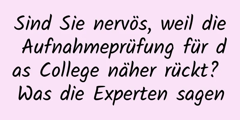 Sind Sie nervös, weil die Aufnahmeprüfung für das College näher rückt? Was die Experten sagen