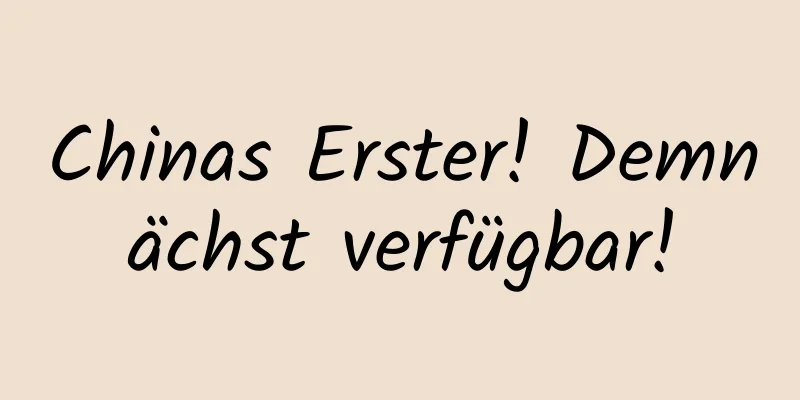 Chinas Erster! Demnächst verfügbar!