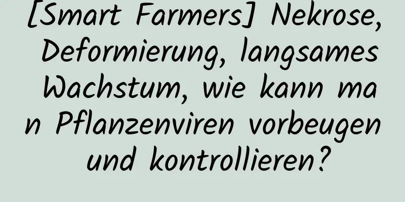 [Smart Farmers] Nekrose, Deformierung, langsames Wachstum, wie kann man Pflanzenviren vorbeugen und kontrollieren?