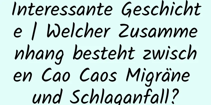Interessante Geschichte | Welcher Zusammenhang besteht zwischen Cao Caos Migräne und Schlaganfall?
