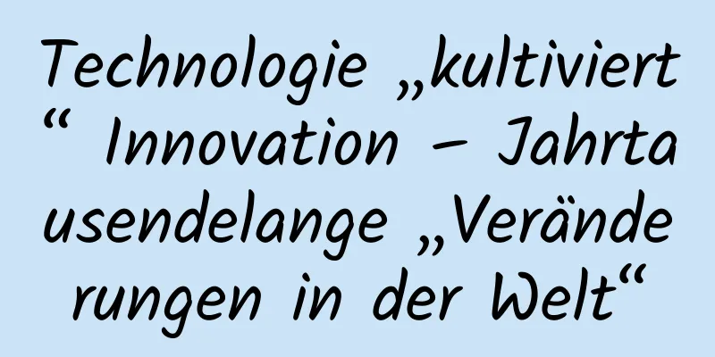 Technologie „kultiviert“ Innovation – Jahrtausendelange „Veränderungen in der Welt“