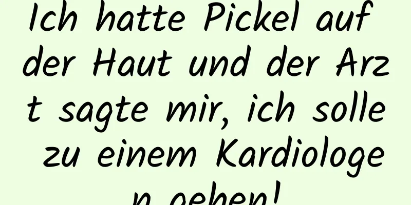 Ich hatte Pickel auf der Haut und der Arzt sagte mir, ich solle zu einem Kardiologen gehen!