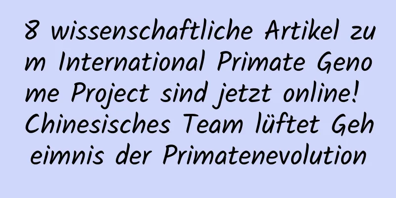 8 wissenschaftliche Artikel zum International Primate Genome Project sind jetzt online! Chinesisches Team lüftet Geheimnis der Primatenevolution