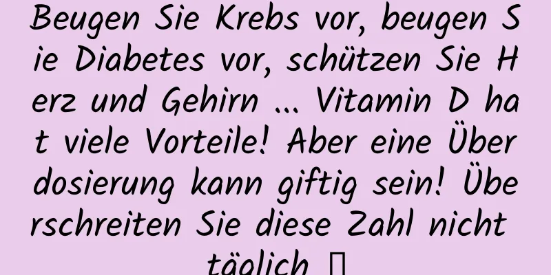 Beugen Sie Krebs vor, beugen Sie Diabetes vor, schützen Sie Herz und Gehirn ... Vitamin D hat viele Vorteile! Aber eine Überdosierung kann giftig sein! Überschreiten Sie diese Zahl nicht täglich →