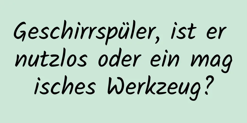 Geschirrspüler, ist er nutzlos oder ein magisches Werkzeug?