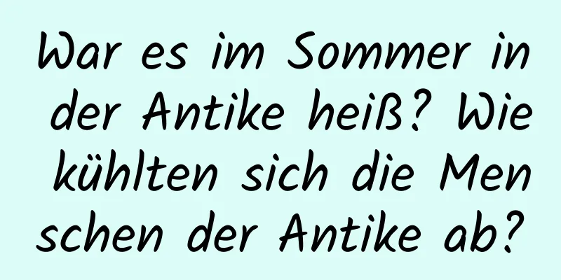 War es im Sommer in der Antike heiß? Wie kühlten sich die Menschen der Antike ab?
