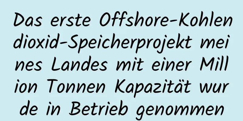 Das erste Offshore-Kohlendioxid-Speicherprojekt meines Landes mit einer Million Tonnen Kapazität wurde in Betrieb genommen