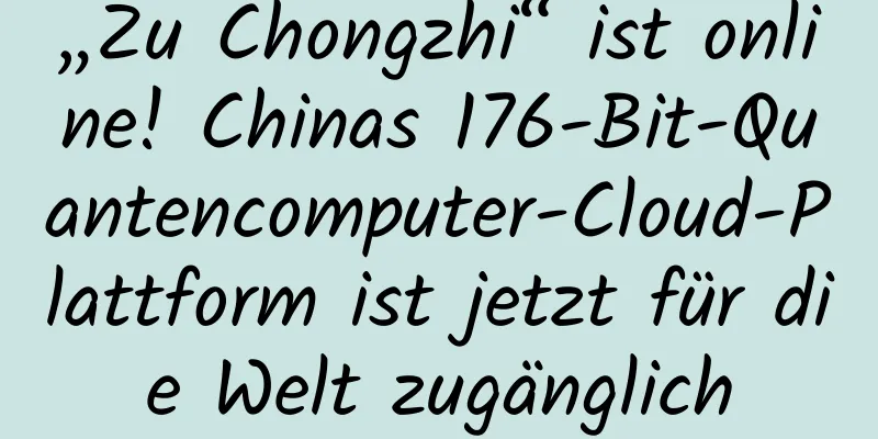 „Zu Chongzhi“ ist online! Chinas 176-Bit-Quantencomputer-Cloud-Plattform ist jetzt für die Welt zugänglich