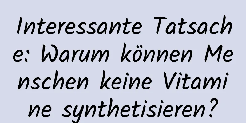 Interessante Tatsache: Warum können Menschen keine Vitamine synthetisieren?