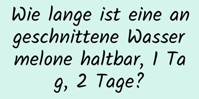 Wie lange ist eine angeschnittene Wassermelone haltbar, 1 Tag, 2 Tage?