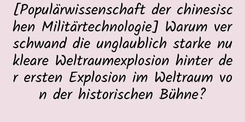 [Populärwissenschaft der chinesischen Militärtechnologie] Warum verschwand die unglaublich starke nukleare Weltraumexplosion hinter der ersten Explosion im Weltraum von der historischen Bühne?