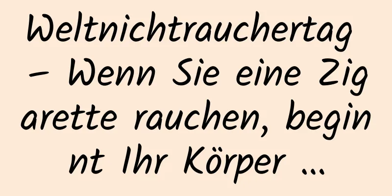Weltnichtrauchertag – Wenn Sie eine Zigarette rauchen, beginnt Ihr Körper …