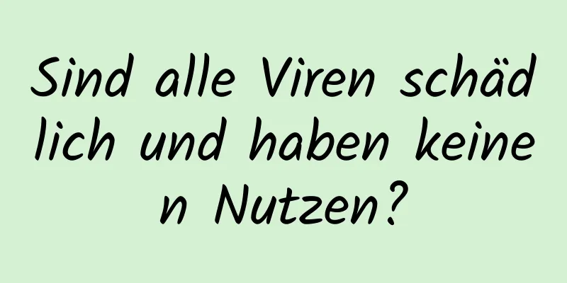 Sind alle Viren schädlich und haben keinen Nutzen?