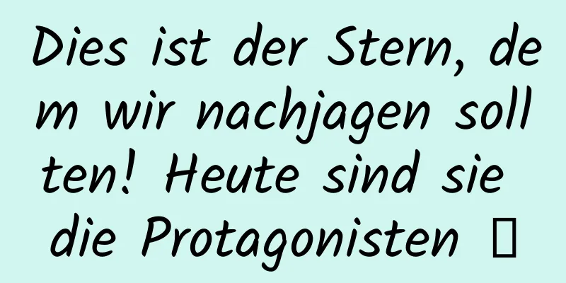Dies ist der Stern, dem wir nachjagen sollten! Heute sind sie die Protagonisten →