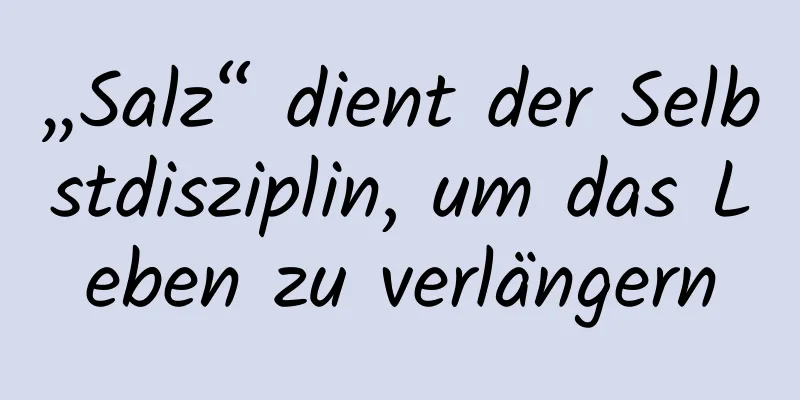 „Salz“ dient der Selbstdisziplin, um das Leben zu verlängern