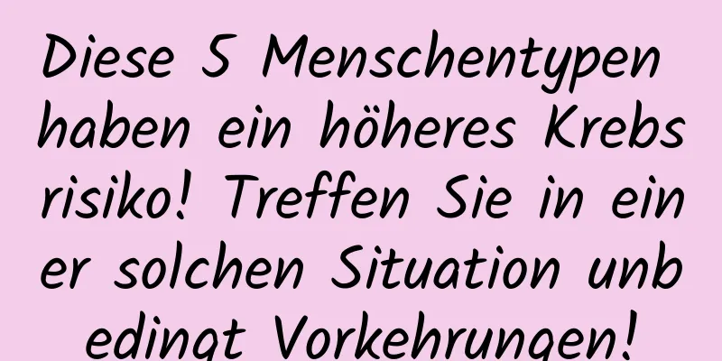 Diese 5 Menschentypen haben ein höheres Krebsrisiko! Treffen Sie in einer solchen Situation unbedingt Vorkehrungen!