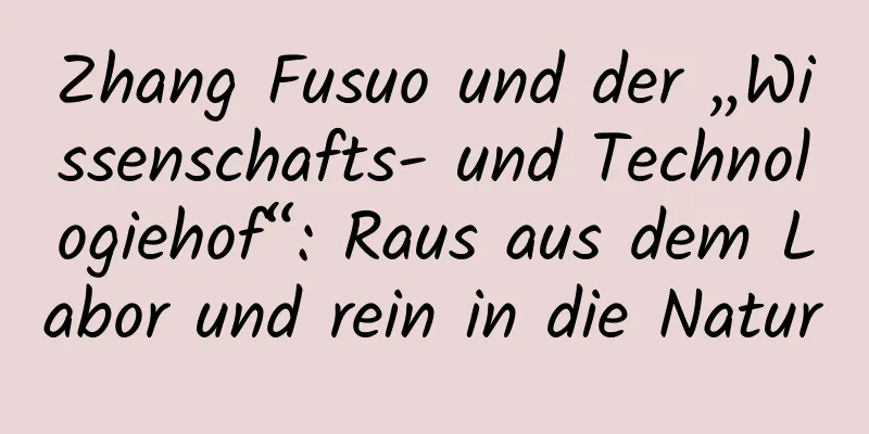 Zhang Fusuo und der „Wissenschafts- und Technologiehof“: Raus aus dem Labor und rein in die Natur