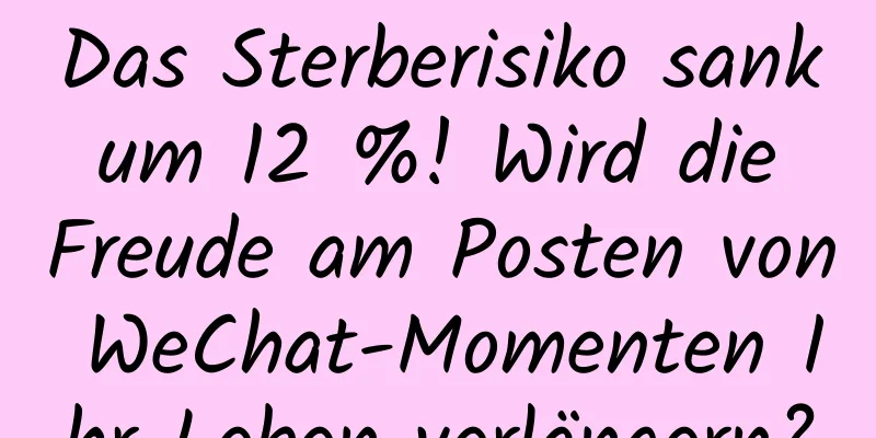 Das Sterberisiko sank um 12 %! Wird die Freude am Posten von WeChat-Momenten Ihr Leben verlängern?