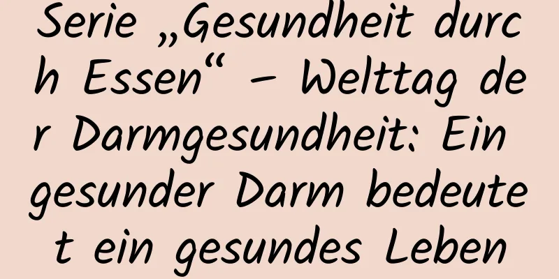 Serie „Gesundheit durch Essen“ – Welttag der Darmgesundheit: Ein gesunder Darm bedeutet ein gesundes Leben