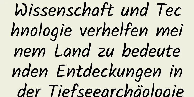 Wissenschaft und Technologie verhelfen meinem Land zu bedeutenden Entdeckungen in der Tiefseearchäologie
