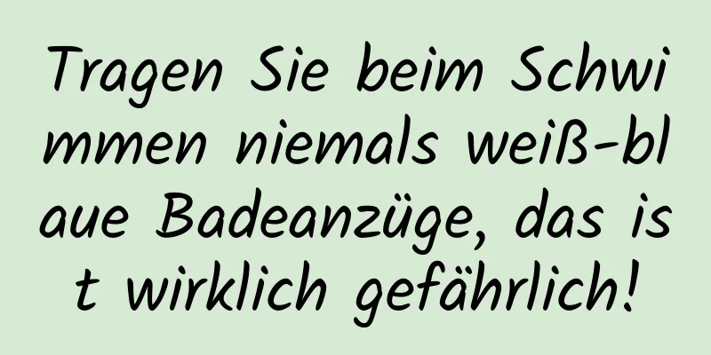Tragen Sie beim Schwimmen niemals weiß-blaue Badeanzüge, das ist wirklich gefährlich!